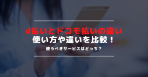 【d払いとドコモ払いの違いを比較】ユーザーにとってお得なのはどっち？