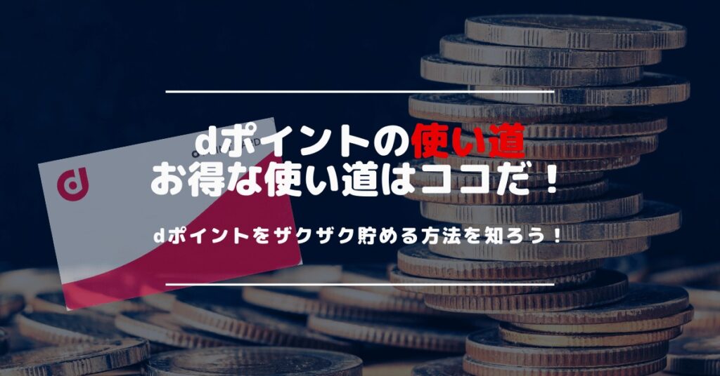 貯めたdポイントの使い道と使い方を解説｜dポイントが使えるお店はどこ？