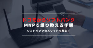 【MNPの手順】ドコモからソフトバンクに乗り換える方法｜違約金や手数料は必要？