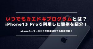 ドコモのいつでもカエドキプログラムとは？iPhone 13 Proで利用した事例やお得さを紹介！