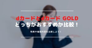 dカードとdカード GOLDの違いを比較｜あなたにおすすめなdカードはどっち？