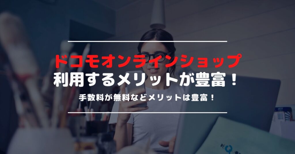 絶対に活用したいドコモオンラインショップを利用するべきメリット｜店舗との差を徹底比較