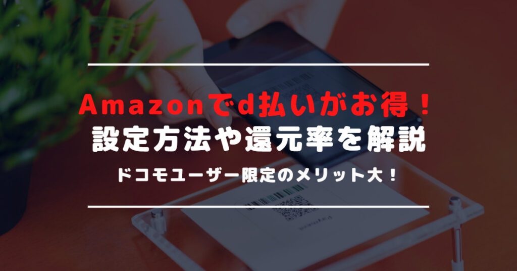 Amazonでd払いを利用する方法｜キャンペーンで還元率アップも！