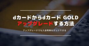 dカードからdカード GOLDへアップグレードする方法｜切り替えでも入会特典がもらえる！