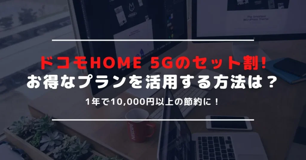 ドコモのHOME 5Gでお得なセット割を活用する方法｜対象となる料金プランや契約内容とは？