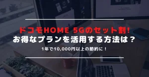ドコモのHOME 5Gでお得なセット割を活用する方法｜対象となる料金プランや契約内容とは？